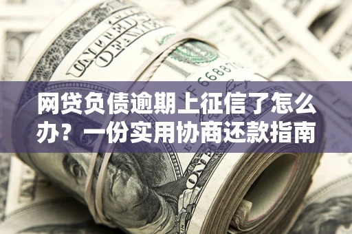 北京网贷负债逾期上征信了怎么办？一份实用协商还款指南请收好