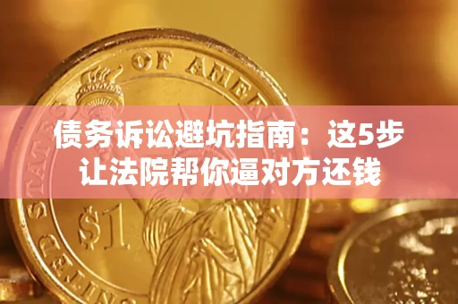 北京债务诉讼避坑指南：这5步让法院帮你逼对方还钱