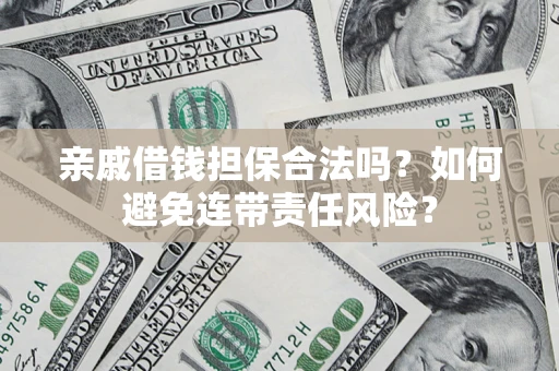 北京亲戚借钱担保合法吗？如何避免连带责任风险？