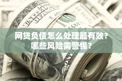 北京网贷负债怎么处理最有效？哪些风险需警惕？
