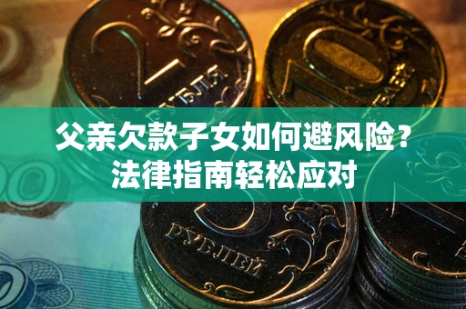 北京父亲欠款子女如何避风险？法律指南轻松应对