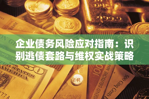 北京企业债务风险应对指南：识别逃债套路与维权实战策略