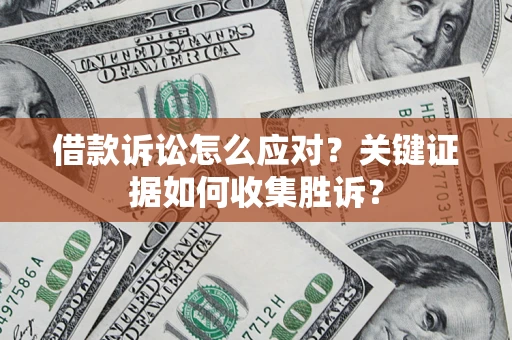 北京借款诉讼怎么应对？关键证据如何收集胜诉？