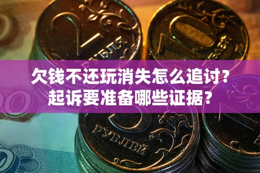 北京欠钱不还玩消失怎么追讨？起诉要准备哪些证据？