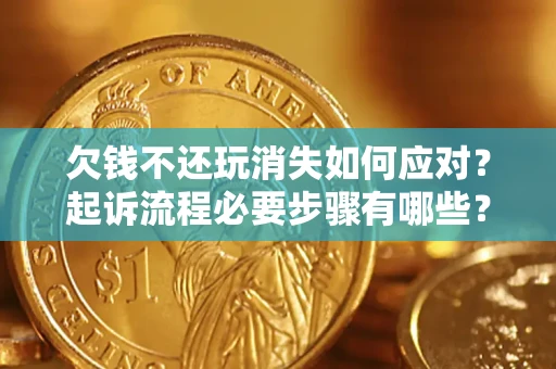 北京欠钱不还玩消失如何应对？起诉流程必要步骤有哪些？