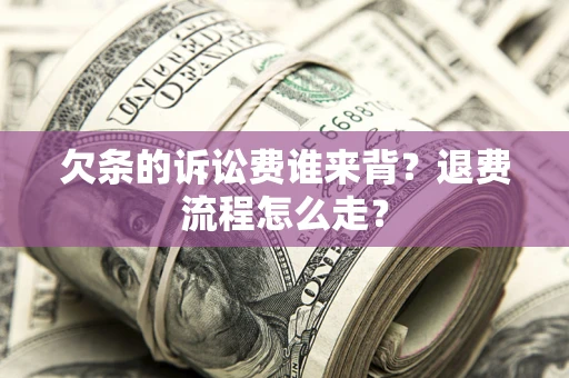 北京欠条的诉讼费谁来背？退费流程怎么走？