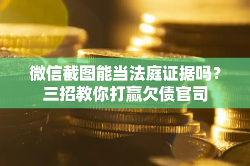 北京微信截图能当法庭证据吗？三招教你打赢欠债官司