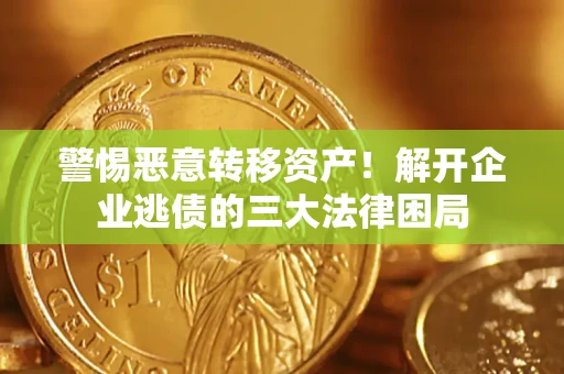 北京警惕恶意转移资产！解开企业逃债的三大法律困局