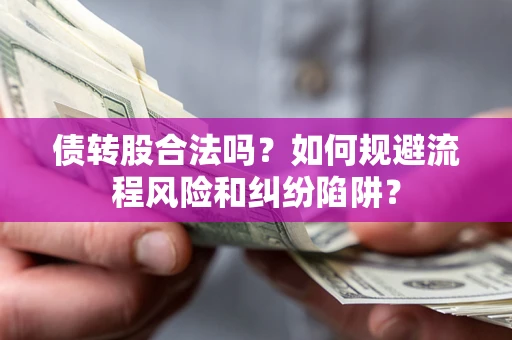 北京债转股合法吗？如何规避流程风险和纠纷陷阱？
