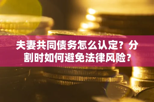 北京夫妻共同债务怎么认定？分割时如何避免法律风险？