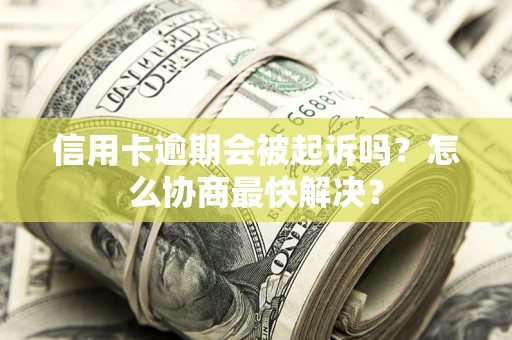 北京信用卡逾期会被起诉吗？怎么协商最快解决？