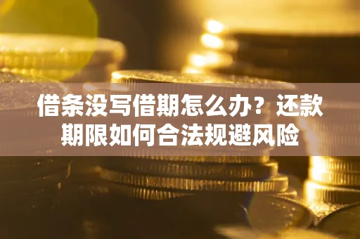 北京借条没写借期怎么办？还款期限如何合法规避风险