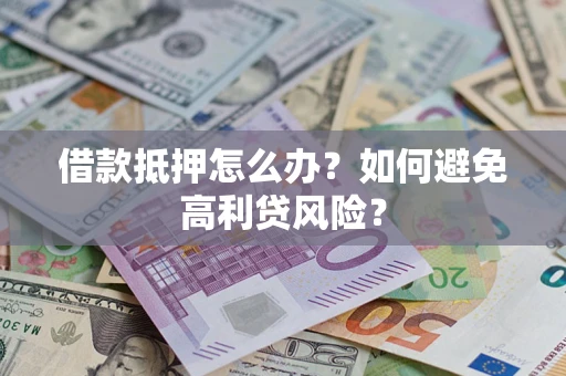 北京借款抵押怎么办？如何避免高利贷风险？