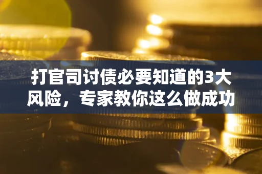 北京打官司讨债必要知道的3大风险，专家教你这么做成功率飙升