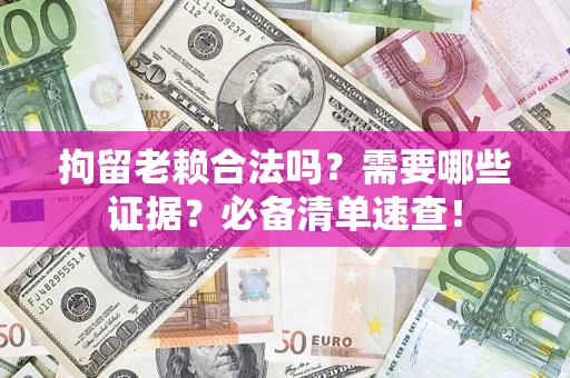 北京拘留老赖合法吗？需要哪些证据？必备清单速查！