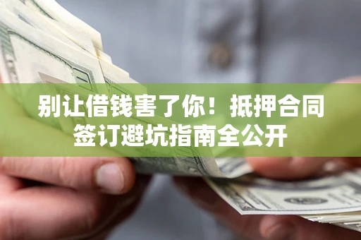北京别让借钱害了你！抵押合同签订避坑指南全公开