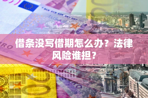 北京借条没写借期怎么办？法律风险谁担？
