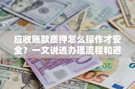 北京应收账款质押怎么操作才安全？一文说透办理流程和避险绝招