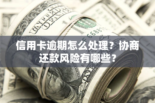 北京信用卡逾期怎么处理？协商还款风险有哪些？